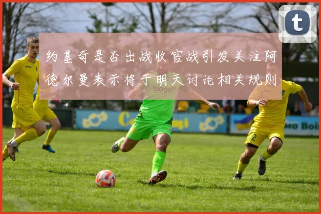 约基奇是否出战收官战引发关注阿德尔曼表示将于明天讨论相关规则