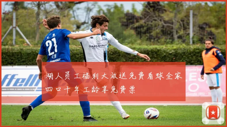 湖人员工福利大放送免费看球全家四口十年工龄享免费票