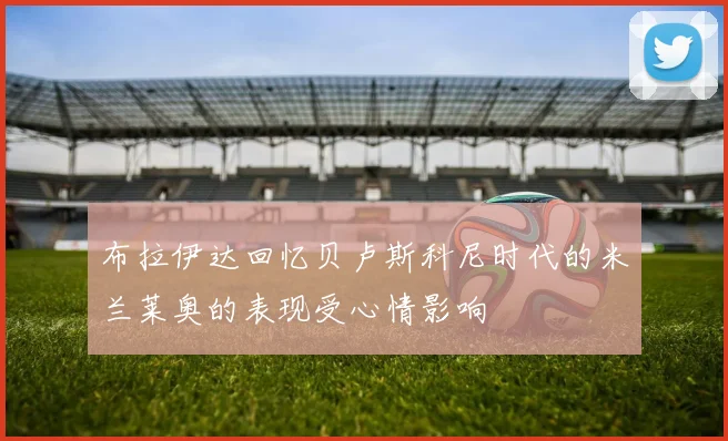 布拉伊达回忆贝卢斯科尼时代的米兰莱奥的表现受心情影响