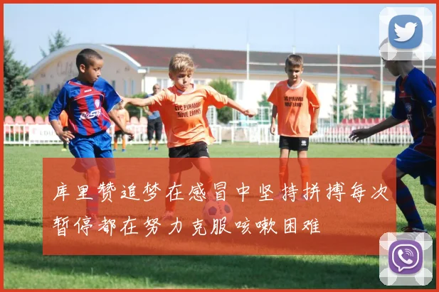 库里赞追梦在感冒中坚持拼搏每次暂停都在努力克服咳嗽困难