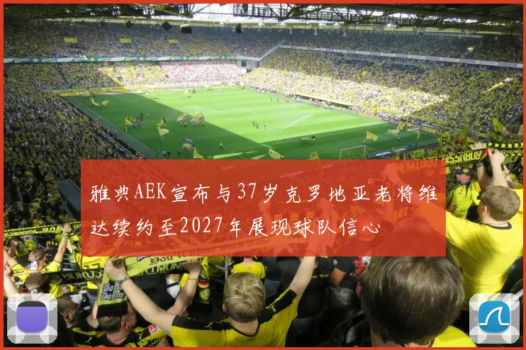 雅典AEK宣布与37岁克罗地亚老将维达续约至2027年展现球队信心