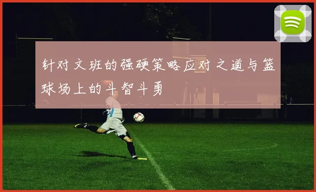 针对文班的强硬策略应对之道与篮球场上的斗智斗勇