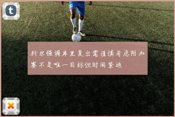 科尔强调库里复出需谨慎考虑附加赛不是唯一目标但时间紧迫